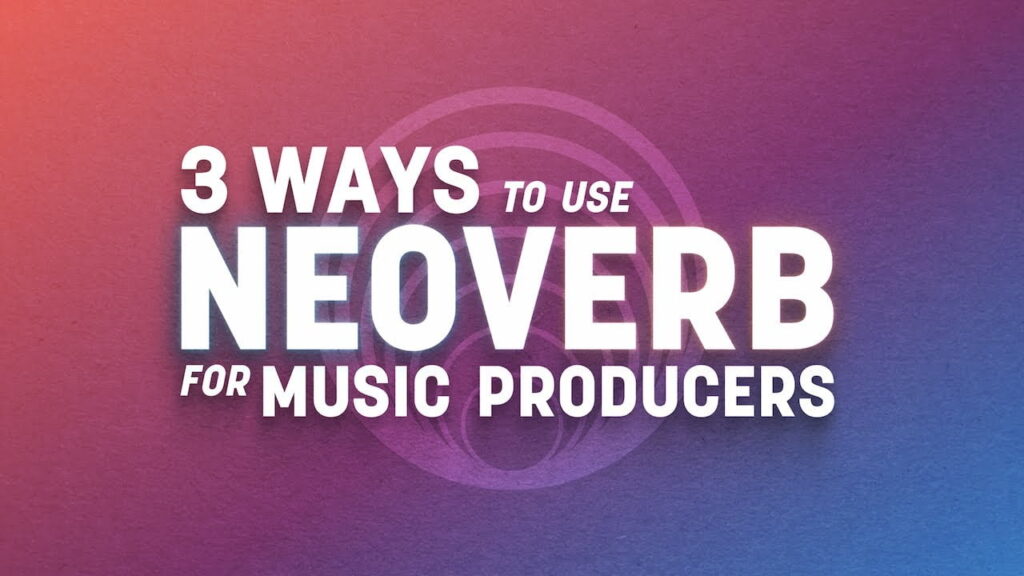 3 ways to use iZotope’s Neoverb for music producers